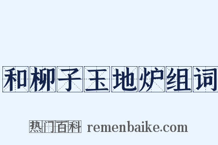 和柳子玉地炉组词是什么意思的图片